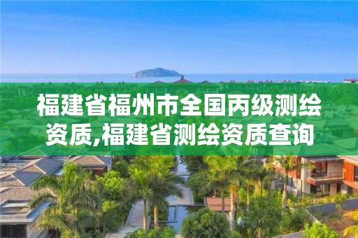 福建省福州市全國丙級測繪資質,福建省測繪資質查詢。