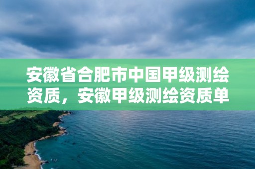 安徽省合肥市中國甲級測繪資質，安徽甲級測繪資質單位