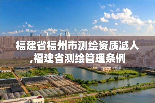 福建省福州市測繪資質減人,福建省測繪管理條例