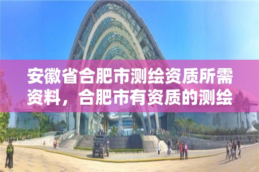 安徽省合肥市測繪資質所需資料，合肥市有資質的測繪公司