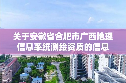 關于安徽省合肥市廣西地理信息系統測繪資質的信息