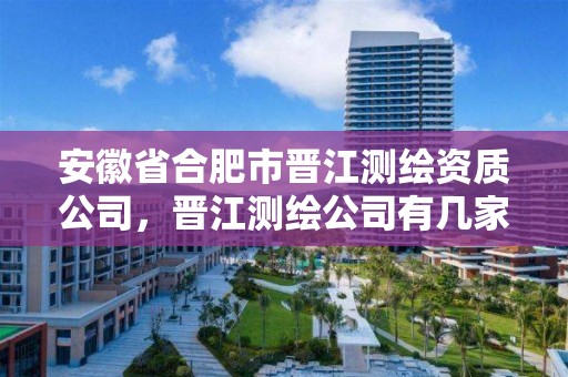 安徽省合肥市晉江測繪資質(zhì)公司，晉江測繪公司有幾家