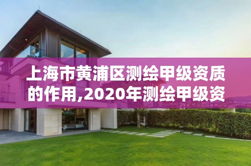 上海市黃浦區測繪甲級資質的作用,2020年測繪甲級資質條件