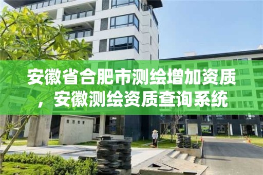 安徽省合肥市測繪增加資質(zhì)，安徽測繪資質(zhì)查詢系統(tǒng)