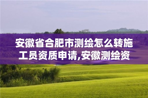 安徽省合肥市測繪怎么轉(zhuǎn)施工員資質(zhì)申請,安徽測繪資質(zhì)查詢系統(tǒng)