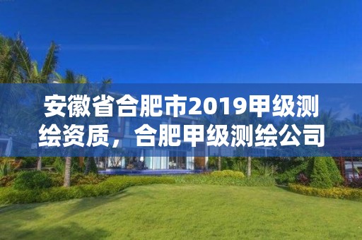 安徽省合肥市2019甲級測繪資質，合肥甲級測繪公司