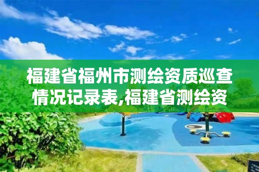 福建省福州市測繪資質巡查情況記錄表,福建省測繪資質查詢