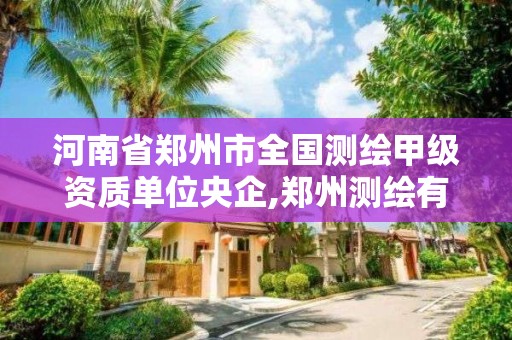 河南省鄭州市全國測繪甲級資質單位央企,鄭州測繪有限公司。