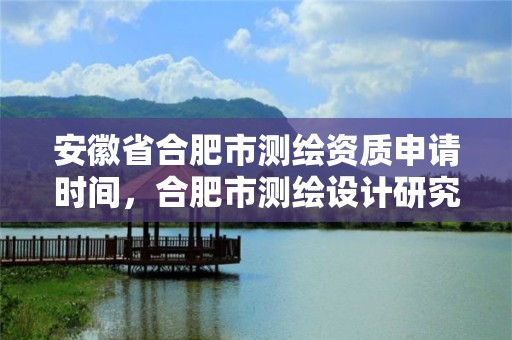 安徽省合肥市測繪資質申請時間，合肥市測繪設計研究院官網