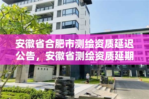 安徽省合肥市測繪資質延遲公告，安徽省測繪資質延期公告