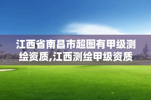 江西省南昌市超圖有甲級測繪資質,江西測繪甲級資質單位