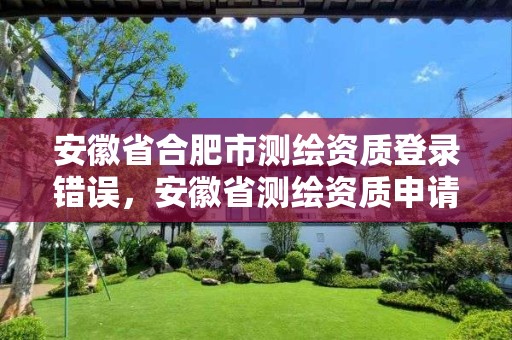 安徽省合肥市測繪資質登錄錯誤，安徽省測繪資質申請