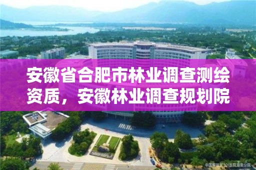 安徽省合肥市林業調查測繪資質，安徽林業調查規劃院