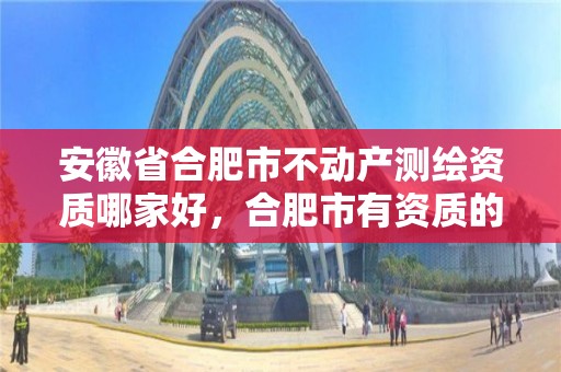 安徽省合肥市不動產測繪資質哪家好，合肥市有資質的測繪公司