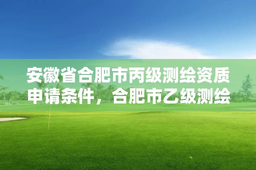 安徽省合肥市丙級測繪資質申請條件，合肥市乙級測繪公司