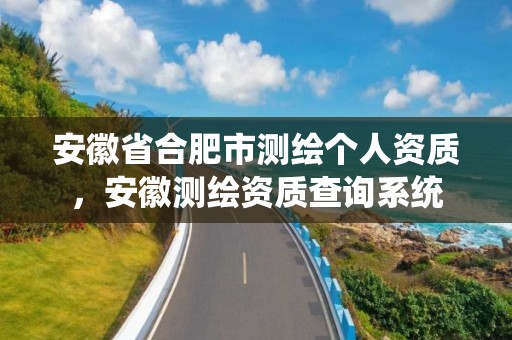 安徽省合肥市測繪個人資質，安徽測繪資質查詢系統(tǒng)