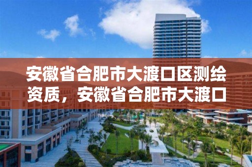 安徽省合肥市大渡口區(qū)測繪資質(zhì)，安徽省合肥市大渡口區(qū)測繪資質(zhì)企業(yè)名單