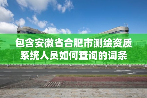 包含安徽省合肥市測繪資質系統人員如何查詢的詞條