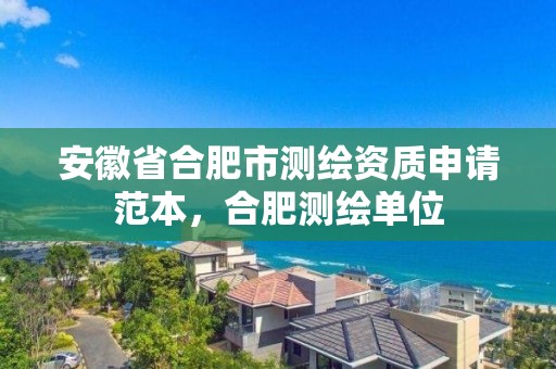 安徽省合肥市測繪資質申請范本，合肥測繪單位