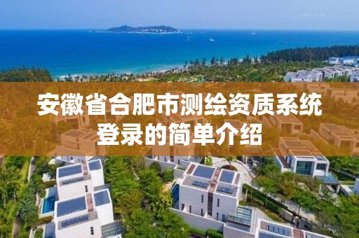 安徽省合肥市測繪資質(zhì)系統(tǒng)登錄的簡單介紹