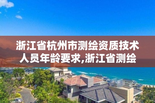 浙江省杭州市測繪資質(zhì)技術(shù)人員年齡要求,浙江省測繪資質(zhì)申請(qǐng)需要什么條件。