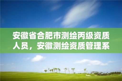 安徽省合肥市測繪丙級資質人員，安徽測繪資質管理系統