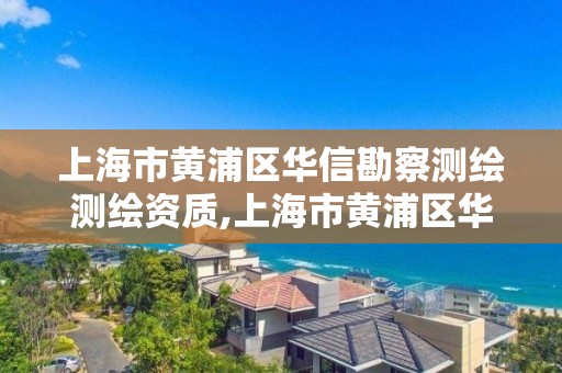 上海市黃浦區華信勘察測繪測繪資質,上海市黃浦區華信勘察測繪測繪資質公司