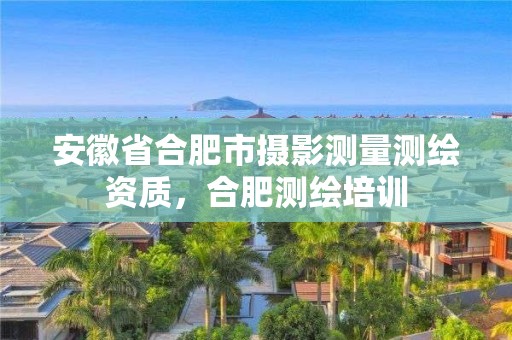 安徽省合肥市攝影測量測繪資質(zhì)，合肥測繪培訓(xùn)