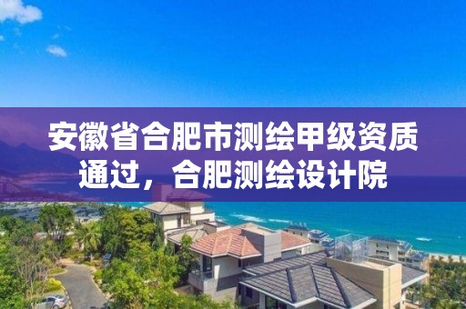 安徽省合肥市測繪甲級資質通過，合肥測繪設計院