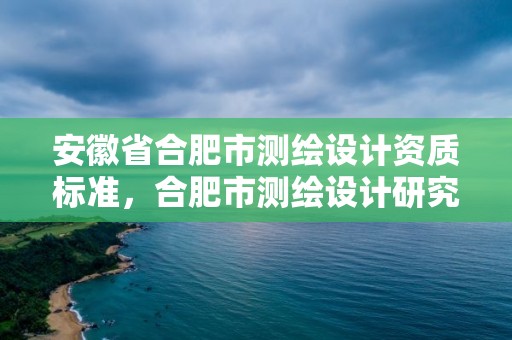 安徽省合肥市測繪設計資質標準，合肥市測繪設計研究院是國企嗎