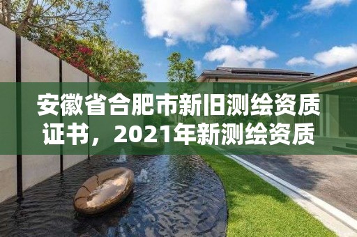 安徽省合肥市新舊測繪資質證書，2021年新測繪資質