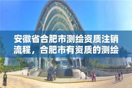 安徽省合肥市測繪資質注銷流程，合肥市有資質的測繪公司