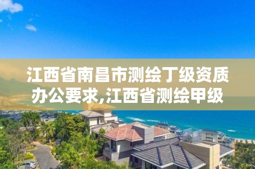 江西省南昌市測繪丁級資質辦公要求,江西省測繪甲級測繪單位