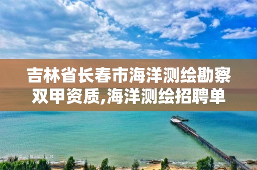 吉林省長春市海洋測繪勘察雙甲資質,海洋測繪招聘單位