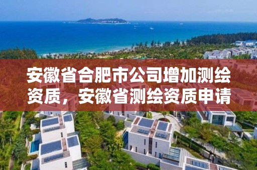 安徽省合肥市公司增加測繪資質(zhì)，安徽省測繪資質(zhì)申請