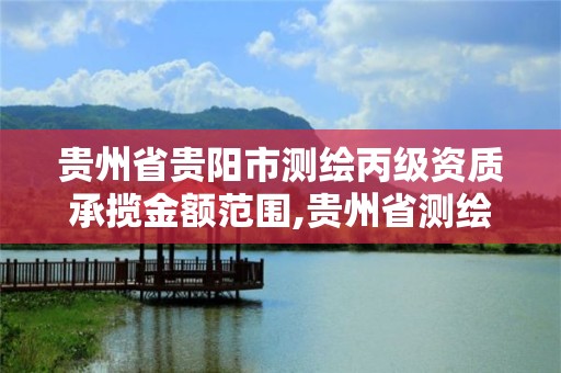 貴州省貴陽市測繪丙級資質承攬金額范圍,貴州省測繪資質管理條例