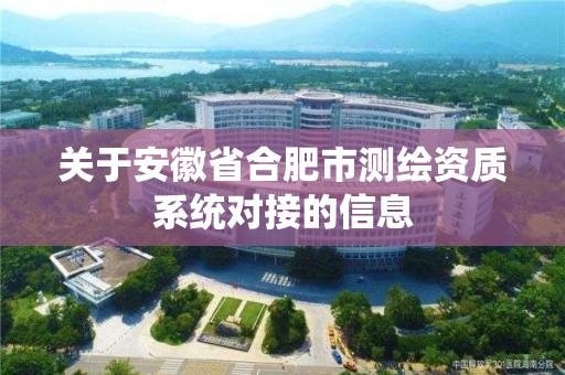 關于安徽省合肥市測繪資質系統對接的信息