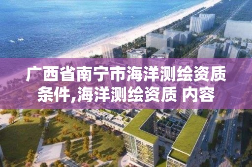 廣西省南寧市海洋測繪資質條件,海洋測繪資質 內容