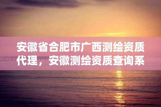 安徽省合肥市廣西測繪資質代理，安徽測繪資質查詢系統