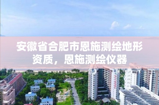 安徽省合肥市恩施測繪地形資質，恩施測繪儀器