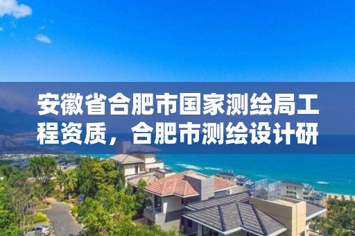 安徽省合肥市國家測繪局工程資質(zhì)，合肥市測繪設(shè)計研究院是國企嗎