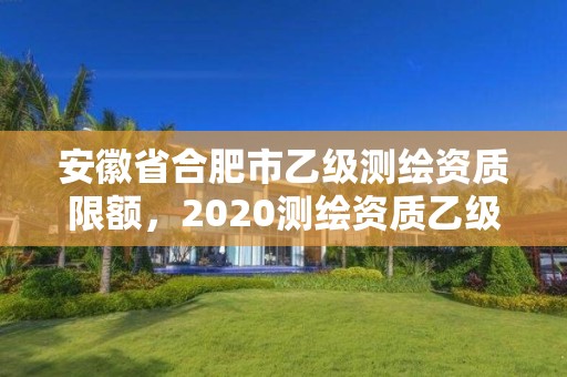 安徽省合肥市乙級測繪資質限額，2020測繪資質乙級標準