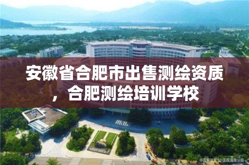 安徽省合肥市出售測繪資質，合肥測繪培訓學校