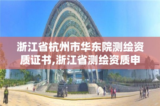 浙江省杭州市華東院測繪資質證書,浙江省測繪資質申請需要什么條件。