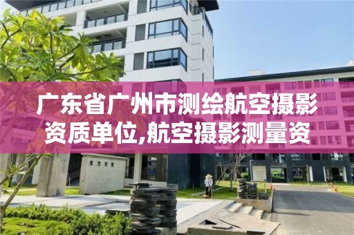 廣東省廣州市測(cè)繪航空攝影資質(zhì)單位,航空攝影測(cè)量資質(zhì)