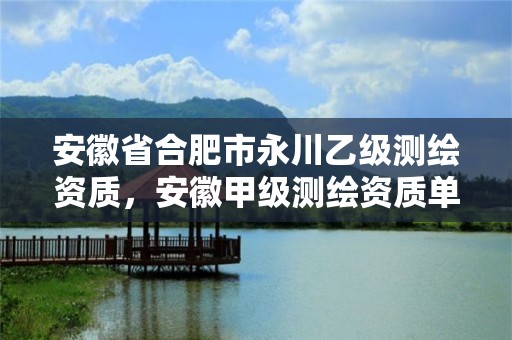 安徽省合肥市永川乙級測繪資質，安徽甲級測繪資質單位