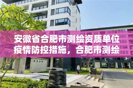 安徽省合肥市測繪資質(zhì)單位疫情防控措施，合肥市測繪設計研究院是國企嗎