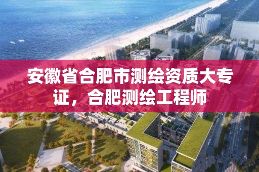 安徽省合肥市測繪資質大專證，合肥測繪工程師