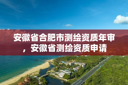 安徽省合肥市測(cè)繪資質(zhì)年審，安徽省測(cè)繪資質(zhì)申請(qǐng)