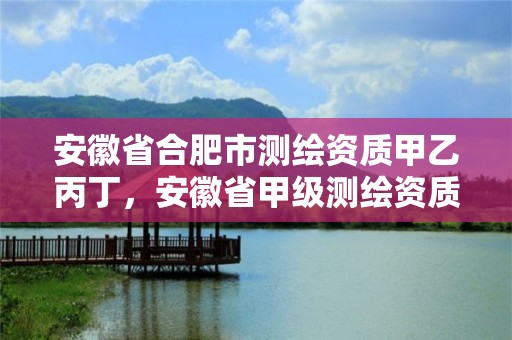 安徽省合肥市測繪資質甲乙丙丁，安徽省甲級測繪資質單位